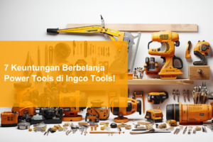 7 keuntungan berbelanja power tools di Ingco Tools