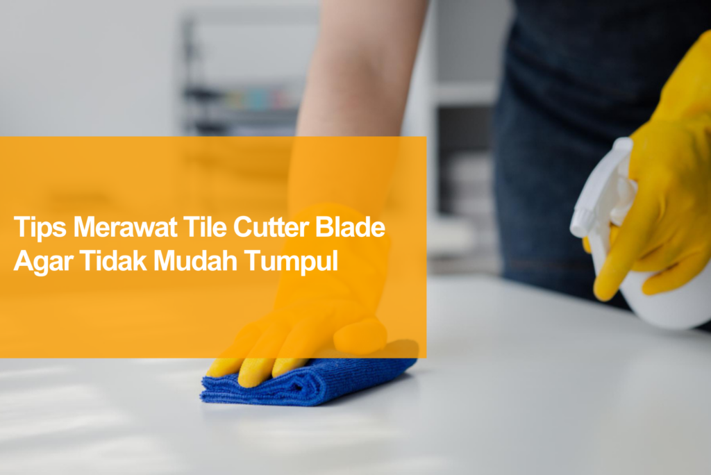 tips merawat tile cutter blade agar tidak mudah tumpul