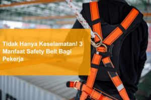 tidak hanya keselamatan 3 manfaat safety belt bagi pekerja